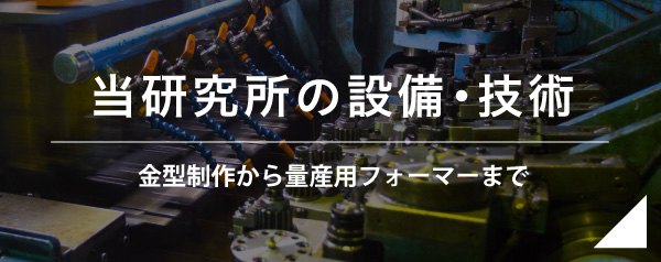 当研究所の設備・技術 金型制作から量産用フォーマーまで